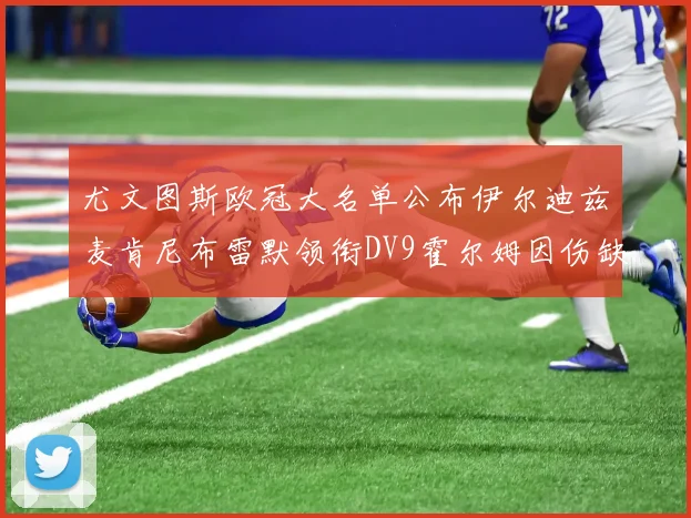 尤文图斯欧冠大名单公布伊尔迪兹麦肯尼布雷默领衔DV9霍尔姆因伤缺席