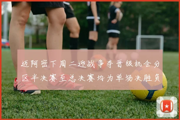 迈阿密下周二迎战争夺晋级机会分区半决赛至总决赛均为单场决胜负