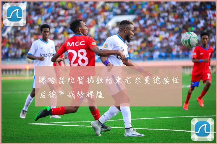 滕哈赫短暂执教结束尤尔曼德接任后德甲战绩辉煌