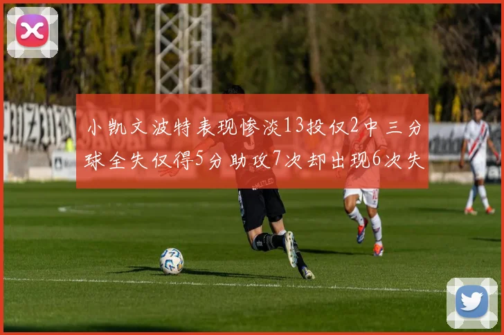 小凯文波特表现惨淡13投仅2中三分球全失仅得5分助攻7次却出现6次失误