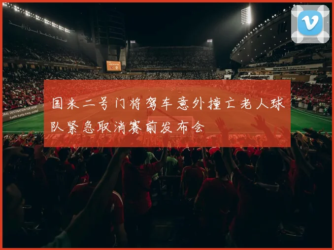 国米二号门将驾车意外撞亡老人球队紧急取消赛前发布会
