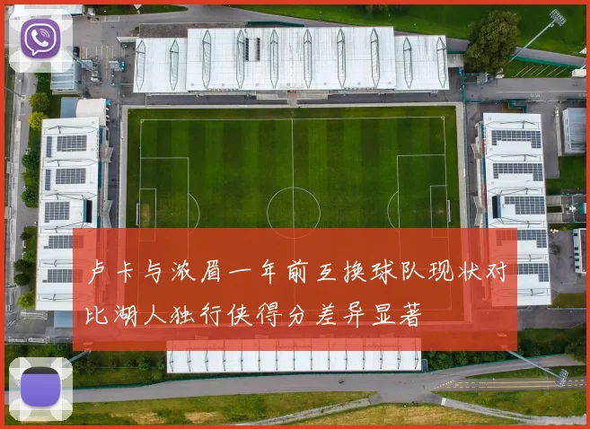 卢卡与浓眉一年前互换球队现状对比湖人独行侠得分差异显著