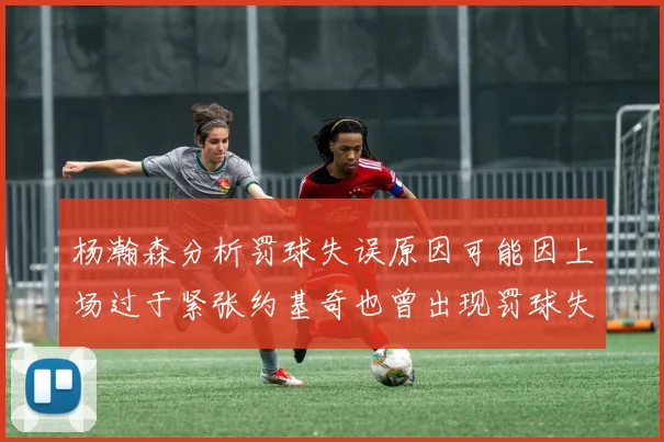杨瀚森分析罚球失误原因可能因上场过于紧张约基奇也曾出现罚球失误