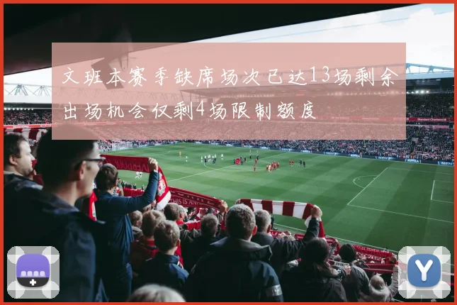 文班本赛季缺席场次已达13场剩余出场机会仅剩4场限制额度