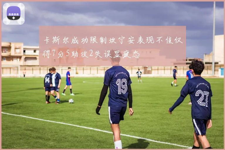 卡斯尔成功限制坎宁安表现不佳仅得7分5助攻2失误显疲态