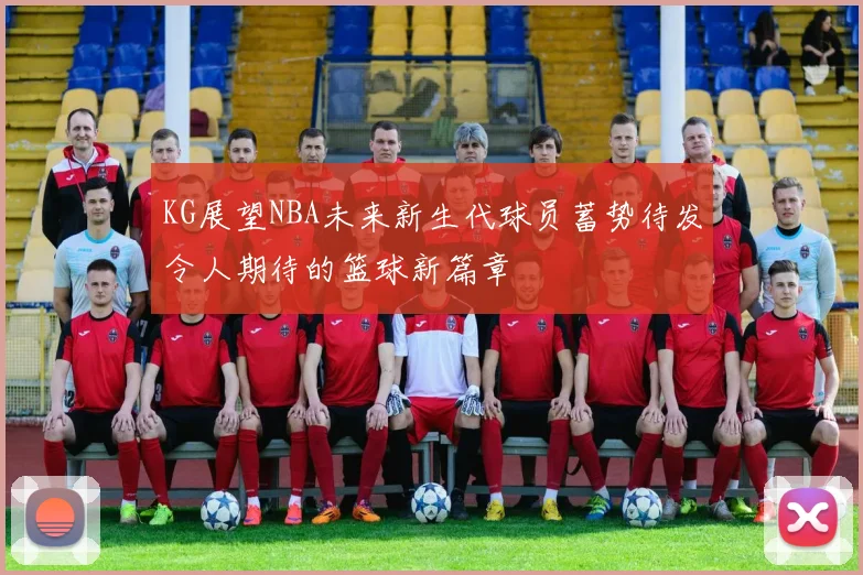KG展望NBA未来新生代球员蓄势待发令人期待的篮球新篇章