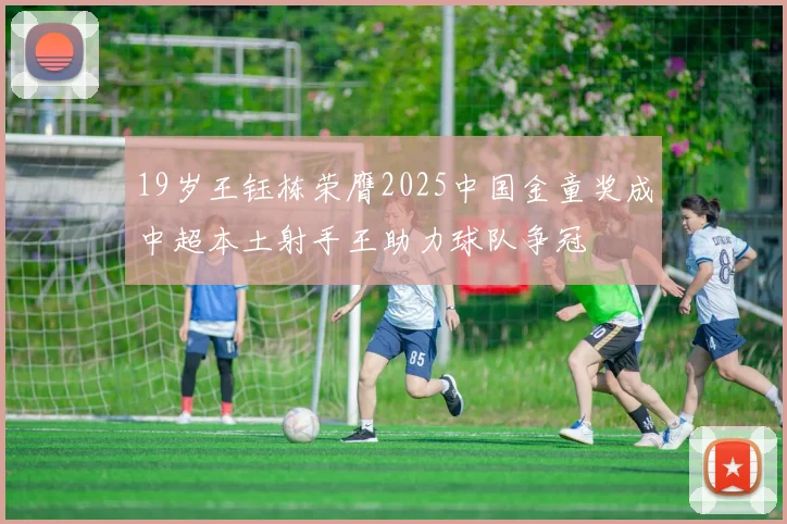 19岁王钰栋荣膺2025中国金童奖成中超本土射手王助力球队争冠