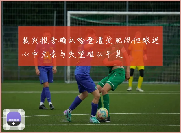 裁判报告确认哈登遭受犯规但球迷心中无奈与失望难以平复