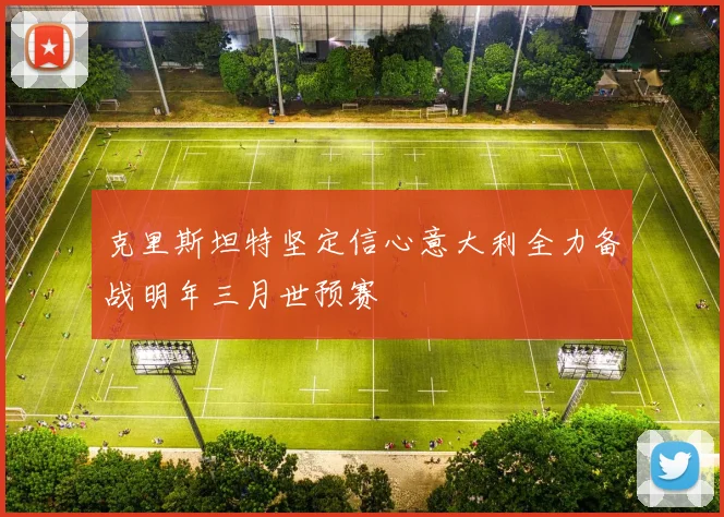 克里斯坦特坚定信心意大利全力备战明年三月世预赛