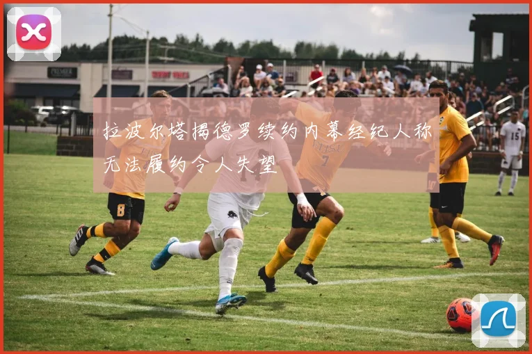 拉波尔塔揭德罗续约内幕经纪人称无法履约令人失望