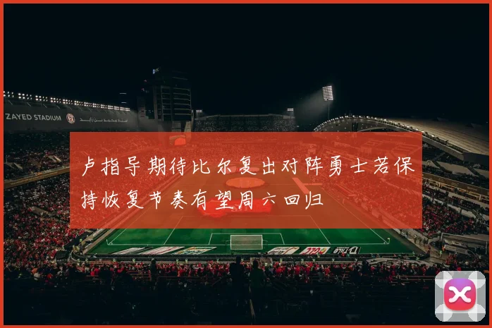 卢指导期待比尔复出对阵勇士若保持恢复节奏有望周六回归