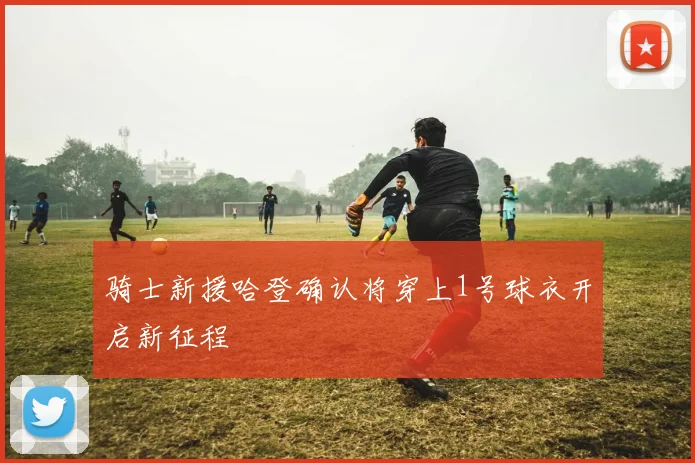 骑士新援哈登确认将穿上1号球衣开启新征程
