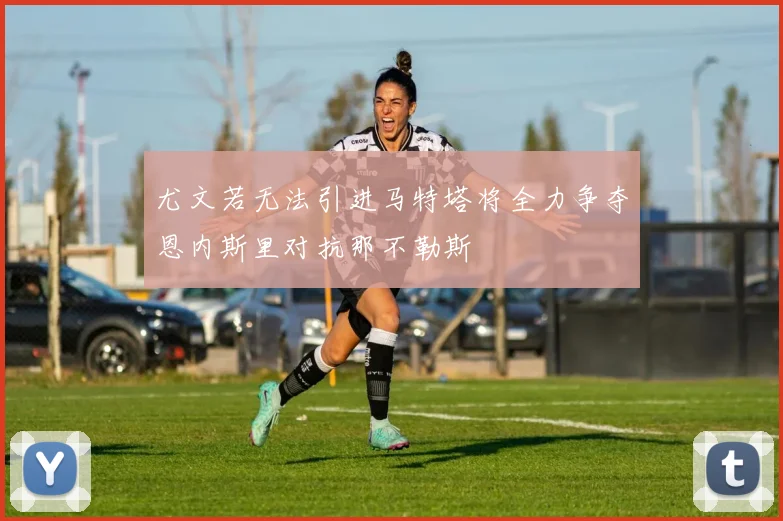 尤文若无法引进马特塔将全力争夺恩内斯里对抗那不勒斯